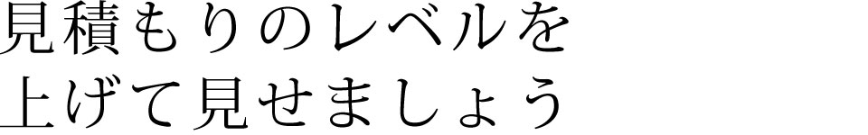 見積もりのレベルを上げて見せましょう