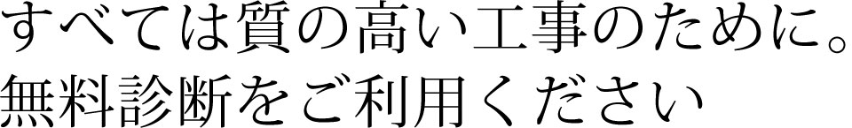 すべては質の高い工事のために。無料診断をご利用ください